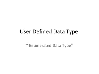 User Defined Data Type “  Enumerated Data Type” 