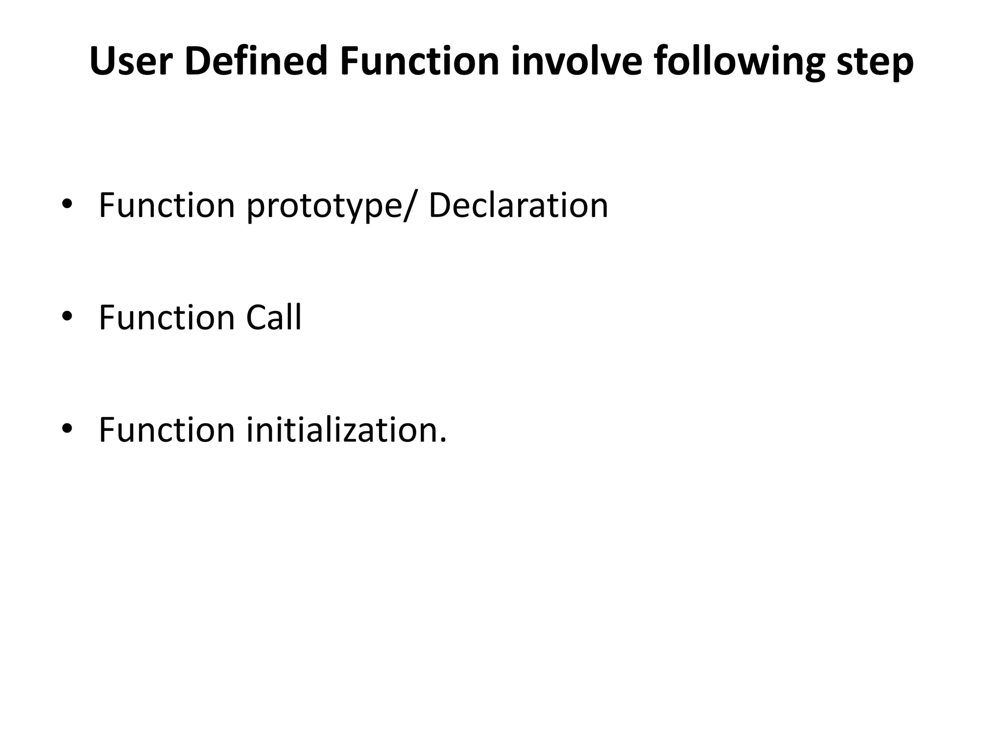 User Defined Function involve following step
• Function prototype/ Declaration
• Function Call
• Function initialization.
 