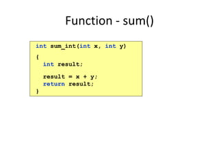Function - sum()
int sum_int(int x, int y)
{
int result;
result = x + y;
return result;
}
 