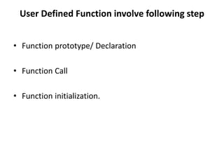 User Defined Function involve following step
• Function prototype/ Declaration
• Function Call
• Function initialization.
 