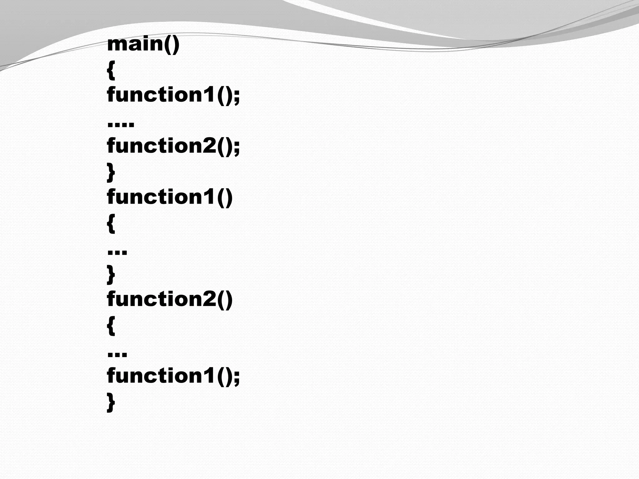 main()
{
function1();
….
function2();
}
function1()
{
…
}
function2()
{
…
function1();
}

 