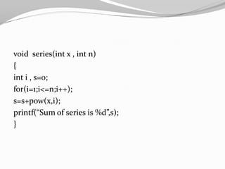 void series(int x , int n)
{
int i , s=0;
for(i=1;i<=n;i++);
s=s+pow(x,i);
printf(“Sum of series is %d”,s);
}

 