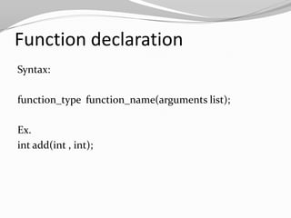 Function declaration
Syntax:
function_type function_name(arguments list);

Ex.
int add(int , int);

 