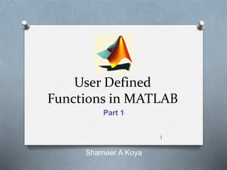 User Defined
Functions in MATLAB
Part 1
Shameer A Koya
1
 