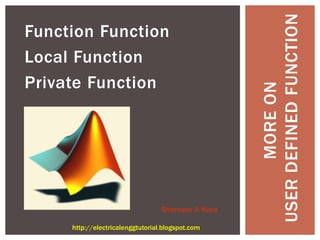 Function Function
Local Function
Private Function
MOREON
USERDEFINEDFUNCTION
Shameer A Koya
http://electricalenggtutorial.blogspot.com
 