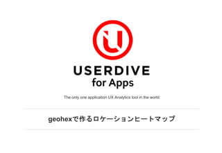 geohexで作るロケーションヒートマップ
The only one application UX Analytics tool in the world
 