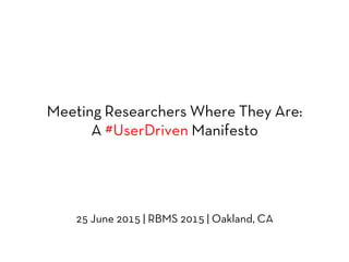 Meeting Researchers Where They Are:
A #UserDriven Manifesto
25 June 2015 | RBMS 2015 | Oakland, CA
 