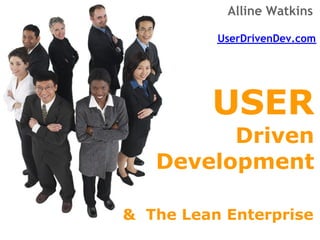  Alline Watkins

          UserDrivenDev.com




         USER
         Driven
   Development

& The Lean Enterprise
 