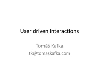 User driven interactions

      Tomáš Kafka
   tk@tomaskafka.com
 