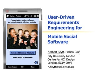 User-Driven RequirementsEngineering for  Mobile Social Software Norbert Seyff, Florian Graf City University London Centre for HCI Design London, EC1V 0HVB n.seyff@soi.city.ac.uk 