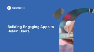 Building Engaging Apps to
Retain Users
 