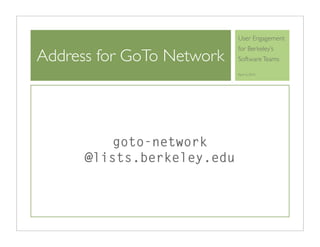 User Engagement
                            for Berkeley’s
Address for GoTo Network    Software Teams

                            April 6, 2010




          goto-network
      @lists.berkeley.edu
 