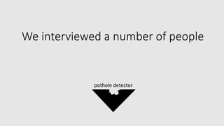 We interviewed a number of people
pothole detector
 