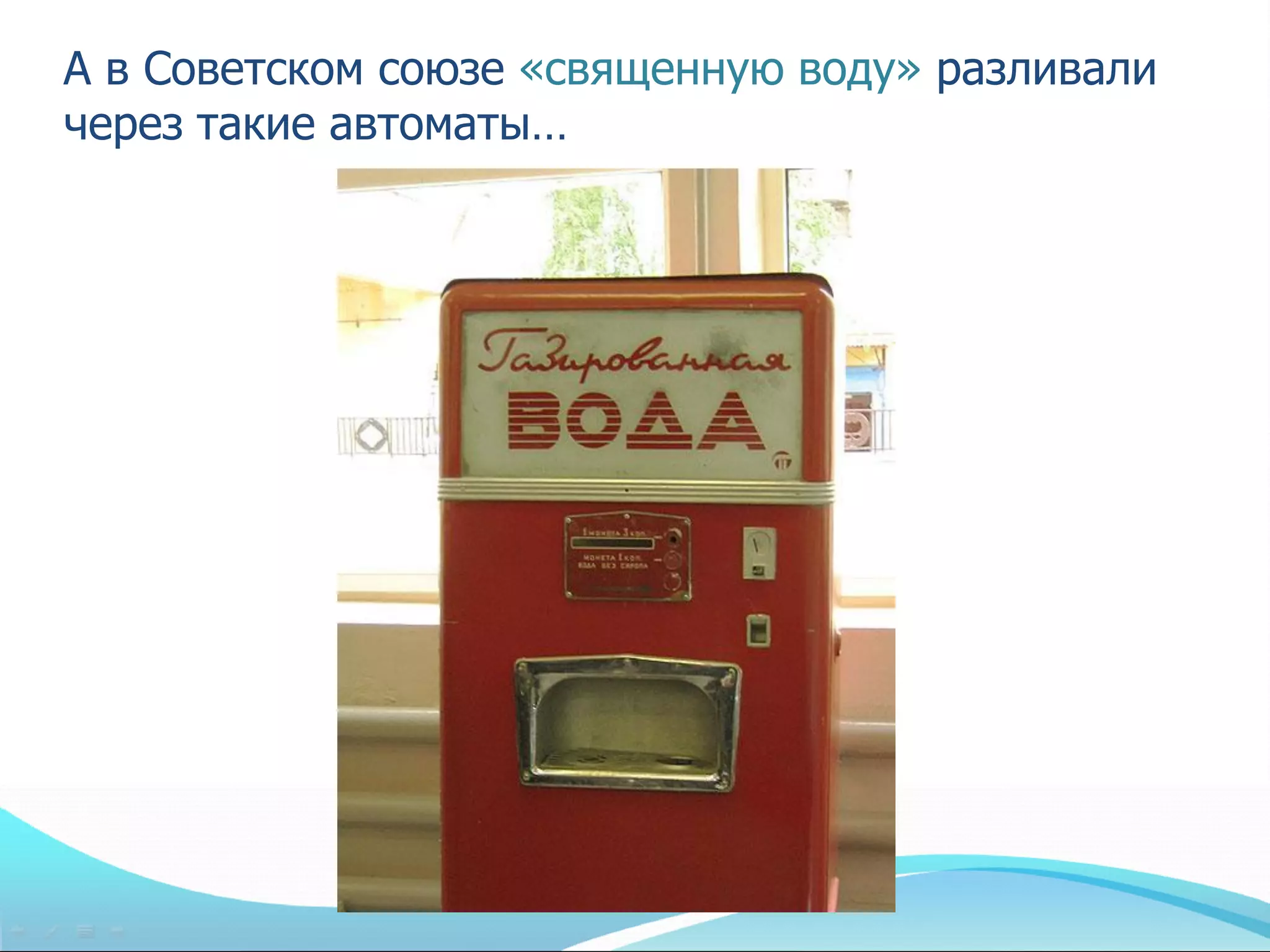 А в Советском союзе «священную воду» разливали
через такие автоматы…
 