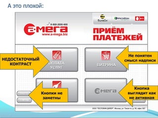 А это плохой:




                              Не понятен
НЕДОСТАТОЧНЫЙ               смысл надписи
   КОНТРАСТ




                                Кнопка
                Кнопки не    выглядит как
                 заметны      не активная
 