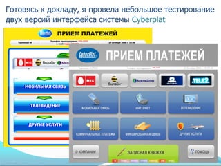 Готовясь к докладу, я провела небольшое тестирование
двух версий интерфейса системы Cyberplat
 