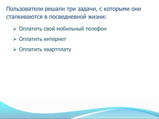 Пользователи решали три задачи, с которыми они
сталкиваются в посведневной жизни:

   Оплатить свой мобильный телефон
   Оплатить интернет
   Оплатить квартплату
 