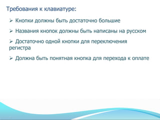 Требования к клавиатуре:
 Кнопки должны быть достаточно большие
 Названия кнопок должны быть написаны на русском
 Достаточно одной кнопки для переключения
регистра
 Должна быть понятная кнопка для перехода к оплате
 