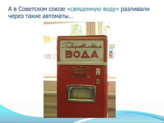 А в Советском союзе «священную воду» разливали
через такие автоматы…
 