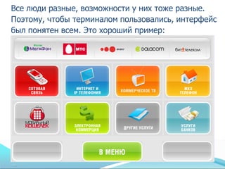 Все люди разные, возможности у них тоже разные.
Поэтому, чтобы терминалом пользовались, интерфейс
был понятен всем. Это хороший пример:
 