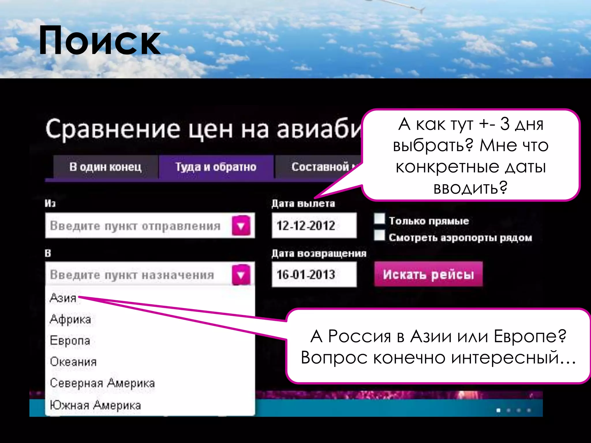 Поиск
                  А как тут +- 3 дня
                 выбрать? Мне что
                 конкретные даты
                      вводить?




         А Россия в Азии или Европе?
        Вопрос конечно интересный…
 