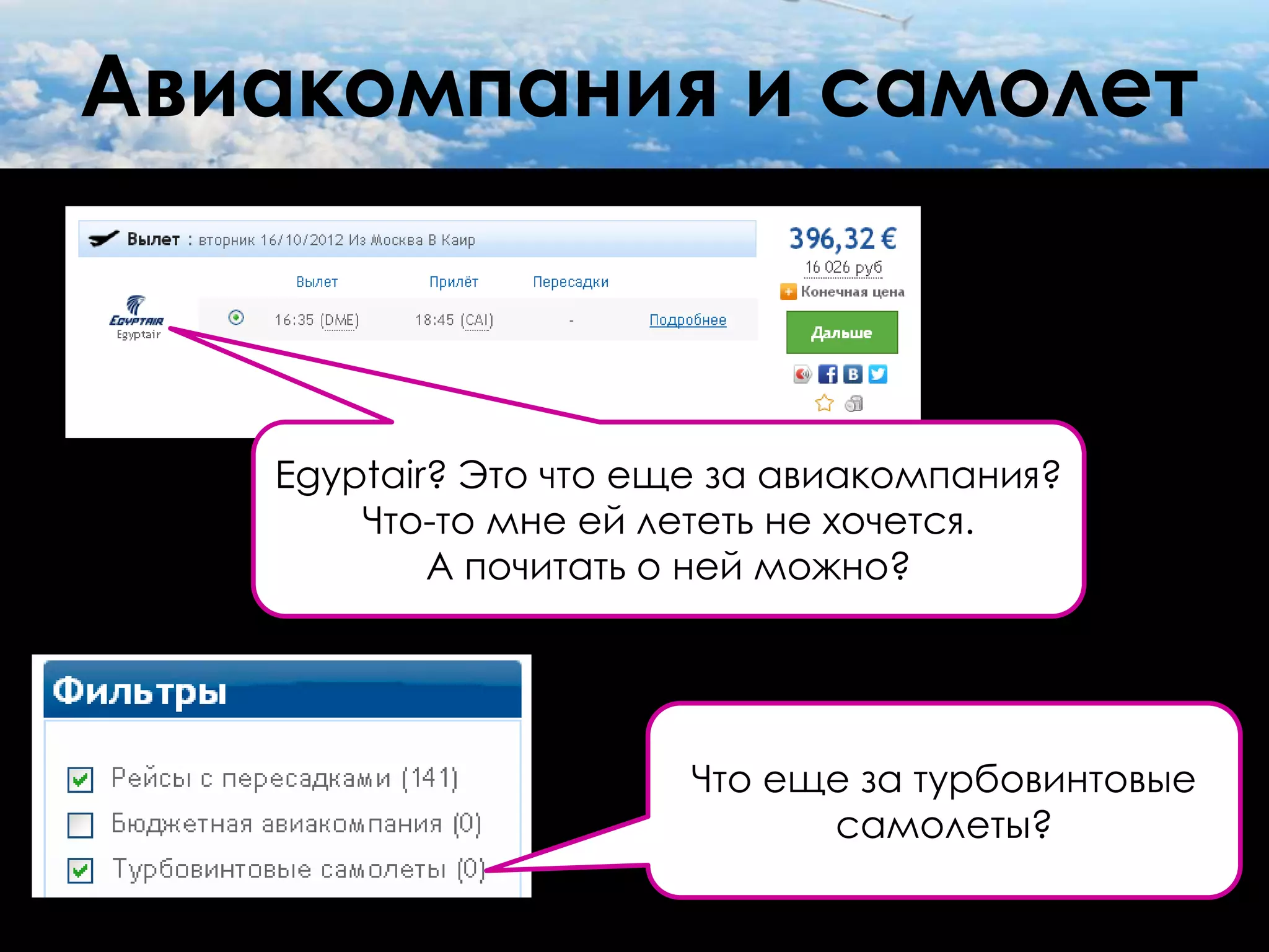 Авиакомпания и самолет



   Egyptair? Это что еще за авиакомпания?
       Что-то мне ей лететь не хочется.
           А почитать о ней можно?




                       Что еще за турбовинтовые
                             самолеты?
 