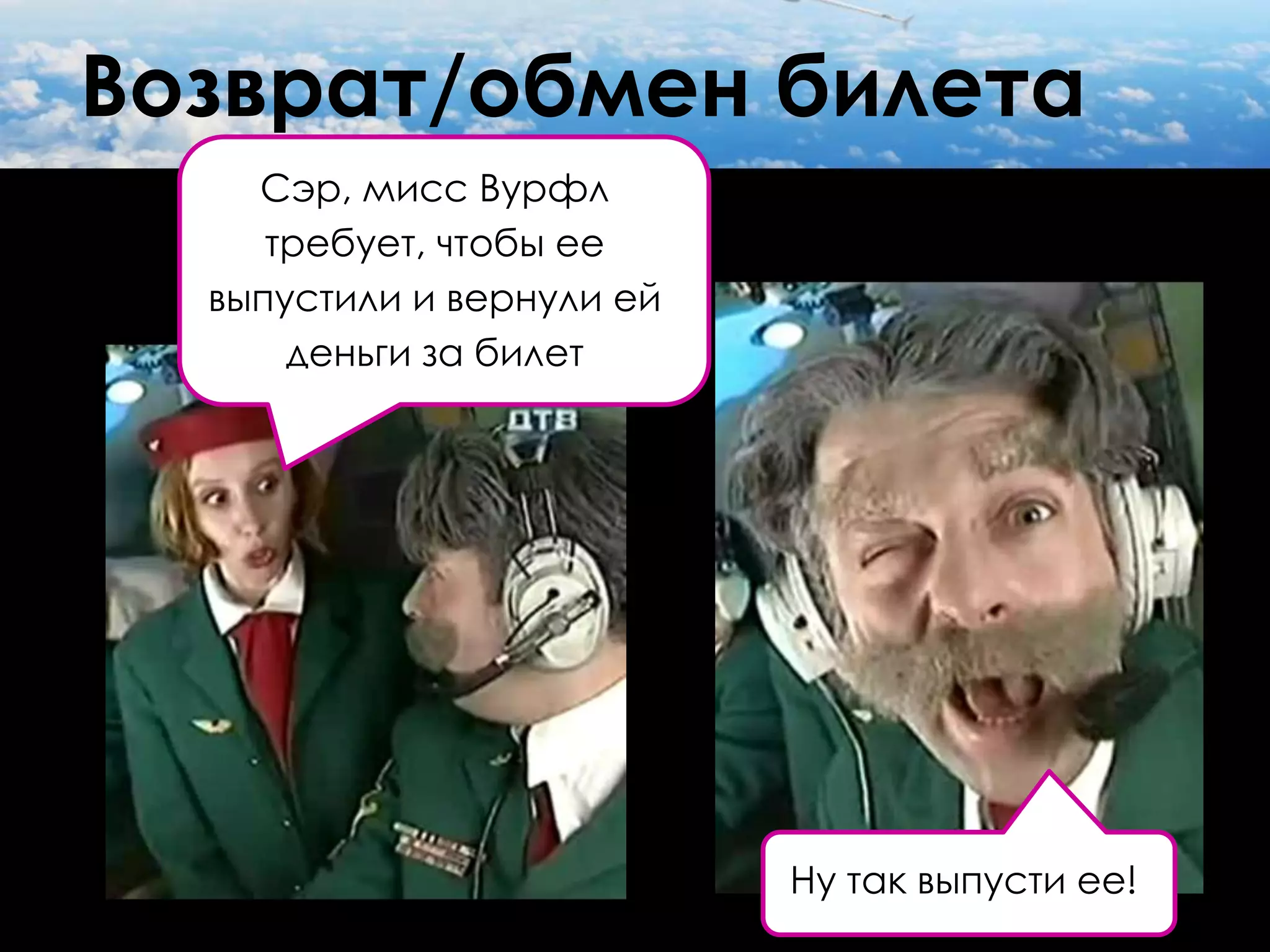 Возврат/обмен билета
    Сэр, мисс Вурфл
     требует, чтобы ее
  выпустили и вернули ей
      деньги за билет




                           Ну так выпусти ее!
 