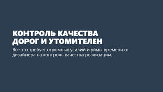 КОНТРОЛЬ КАЧЕСТВА ДОРОГ И УТОМИТЕЛЕН 
Все это требует огромных усилий и уймы времени от дизайнера на контроль качества реализации.  