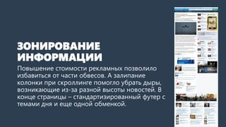 ЗОНИРОВАНИЕ ИНФОРМАЦИИ 
Повышение стоимости рекламы позволило избавиться от части обвесов. А залипание колонки при скроллинге помогло убрать дыры, возникающие из-за разной высоты новостей. В конце страницы –стандартизированный футер с темами дня и еще одной обменкой.  