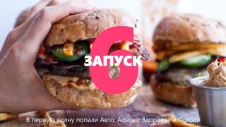 ЗАПУСК 
В первую волну попали Авто, Афиша, Здоровье и Погода  