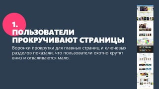 1. ПОЛЬЗОВАТЕЛИ ПРОКРУЧИВАЮТ СТРАНИЦЫ 
Воронки прокрутки для главных страниц и ключевых разделов показали, что пользователи охотно скроллятвниз и отваливаются мало.  