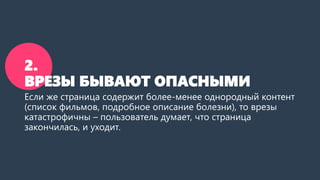 2. ВРЕЗЫ БЫВАЮТ ОПАСНЫМИ 
Если страница содержит более-менее однородный контент – например, список фильмов или подробное описание болезни. Пользователь думает, что страница закончилась, и уходит. 
Из-за этого полоску шарингана странице болезни воспринимали как конец полезного контента, хотя ниже была уйма действительно ценных дополнений.  