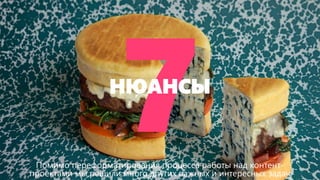 НЮАНСЫ 
Помимо переформатирования процесса работы над контент- проектами мы решили много других важных и интересных задач  