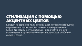 СТИЛИЗАЦИЯ С ПОМОЩЬЮ АКЦЕНТНЫХ ЦВЕТОВ 
Каждый из сервисов получит свой цвет, которым кодируется фирменная полоска под заголовком и интерактивные элементы.Прием не уникальный, но за счет точечного применения и правильного оттенка получилось особенно свежо и сочно.  