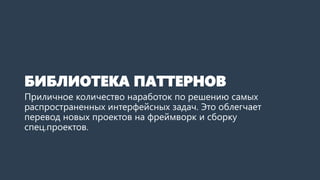 БИБЛИОТЕКА ПАТТЕРНОВ 
Мы собрали приличное количество наработок по решению самых распространенных интерфейсных задач. Это облегчает перевод новых проектов на фреймворки сборку спец.проектов.  