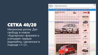 СЕТКА 40/20 
Механизма ритма. Дал свободу в новом «бургерном» формате и учитывает первые редизайны, сделанные в подходе «1+2». 
http://auto.mail.ru/  