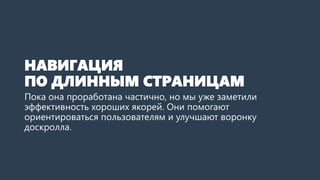 НАВИГАЦИЯ ПО ДЛИННЫМ СТРАНИЦАМ 
Пока она проработана частично, но мы уже заметили эффективность хороших якорей. Они помогают ориентироваться пользователям и улучшают воронку доскролла.  