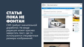 СТАТЬЯ ПОКА НЕ ФОНТАН 
CMSтребует значительной доработки. Не везде редакция может красиво заверстать текст, где-то используются специфичные размеры изображений. 
http://auto.mail.ru/  
