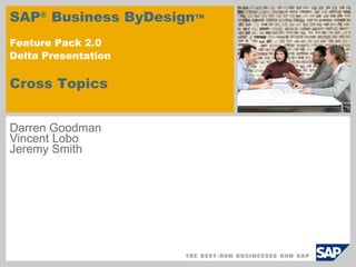 Darren Goodman Vincent Lobo Jeremy Smith SAP ®  Business ByDesign ™  Feature Pack 2.0 Delta Presentation   Cross Topics 