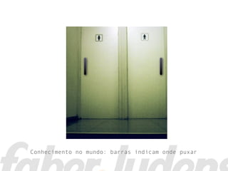 Conhecimento no mundo: barras indicam onde puxar
 