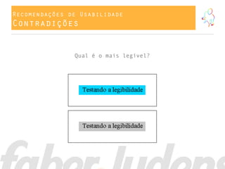 Recomendações de Usabilidade
Contradições
Qual é o mais legível?
 