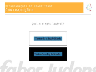 Recomendações de Usabilidade
Contradições
Qual é o mais legível?
 