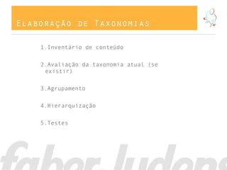 Elaboração de Taxonomias
1.Inventário de conteúdo
2.Avaliação da taxonomia atual (se
existir)
3.Agrupamento
4.Hierarquização
5.Testes
 