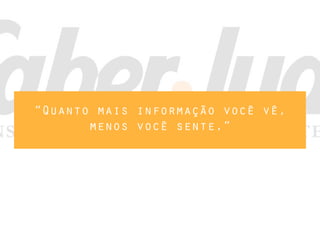 “Quanto mais informação você vê,
menos você sente.”
 