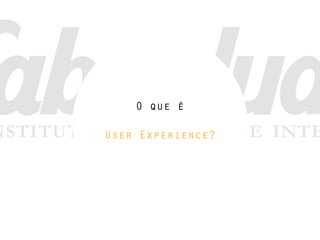 O que é
User Experience?
 