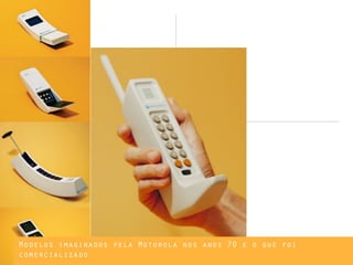 Modelos imaginados pela Motorola nos anos 70 e o que foi
comercializado
 