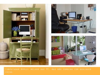Computador Apple: melhor que PC, mas não combina com qualquer
coisa
 