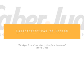 Características do Design
“Design é a alma das criações humanas”
Steve Jobs
 