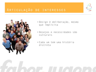Articulação de interesses
• Design é deliberação, mesmo
que implícita
• Desejos e necessidades são
culturais
• Cada um tem uma história
distinta
 
