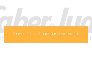 Parte II - Planejamento de UX
 